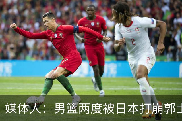 媒体人：男篮两度被日本打崩郭士强应担责 我觉得可以提前换帅